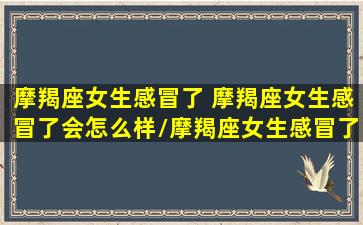 摩羯座女生感冒了 摩羯座女生感冒了会怎么样/摩羯座女生感冒了 摩羯座女生感冒了会怎么样-我的网站